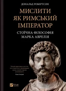 Мислити як римський імператор. Стоїчна філософія Марка Аврелія Мислити як римський імператор. Стоїчна філософія Марка Аврелія