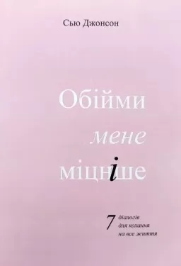 Обійми мене міцніше. 7 діалогів для кохання на все життя Обійми мене міцніше. 7 діалогів для кохання на все життя