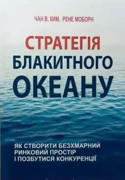 Стратегія блакитного океану. Як створити безхмарний ринковий простір і позбутися конкуренції Стратегія блакитного океану. Як створити безхмарний ринковий простір і позбутися конкуренції