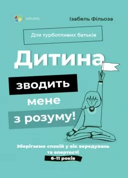 Дитина зводить мене з розуму! Зберігаємо спокій у вік вередувань та впертості. 6–11 років Дитина зводить мене з розуму! Зберігаємо спокій у вік вередувань та впертості. 6–11 років