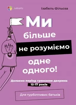 Для турботливих батьків. Ми більше не розуміємо одне одного! Долаємо період грюкання дверима. 12—17 років Для турботливих батьків. Ми більше не розуміємо одне одного! Долаємо період грюкання дверима. 12—17 років