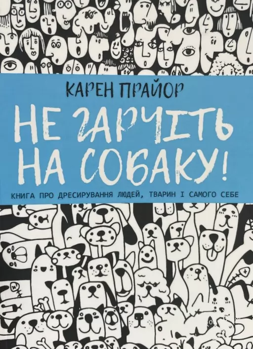 Не гарчіть на собаку! Книга про дресирування людей, тварин і самого себе