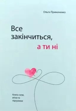 Все закінчиться, а ти ні. Книга сили, втіхи та підтримки Все закінчиться, а ти ні. Книга сили, втіхи та підтримки